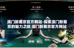 澳门新葡京官方网站-探索澳门新葡京的魅力之旅 澳门新葡京官方网站解读-澳门新葡京官方网站