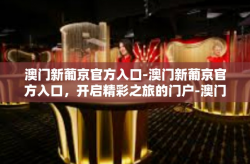 澳门新葡京官方入口-澳门新葡京官方入口，开启精彩之旅的门户-澳门新葡京官方入口