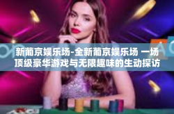 新葡京娱乐场-全新葡京娱乐场 一场顶级豪华游戏与无限趣味的生动探访-新葡京娱乐场