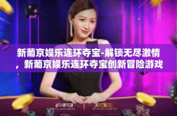新葡京娱乐连环夺宝-解锁无尽激情，新葡京娱乐连环夺宝创新冒险游戏-新葡京娱乐连环夺宝