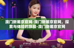 澳门新葡京官网-澳门新葡京官网，探索与体验的旅程-澳门新葡京官网