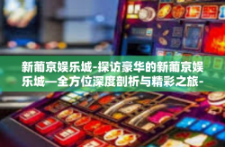 新葡京娱乐城-探访豪华的新葡京娱乐城—全方位深度剖析与精彩之旅-新葡京娱乐城