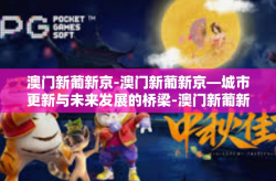 澳门新葡新京-澳门新葡新京—城市更新与未来发展的桥梁-澳门新葡新京