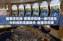 新葡京在线-新葡京在线—现代娱乐与科技的完美融合-新葡京在线