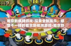 葡京新棋牌游戏-探索全新娱乐，感受不一样的葡京新棋牌游戏-葡京新棋牌游戏