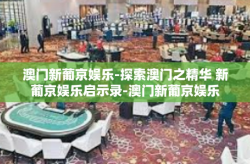 澳门新葡京娱乐-探索澳门之精华 新葡京娱乐启示录-澳门新葡京娱乐