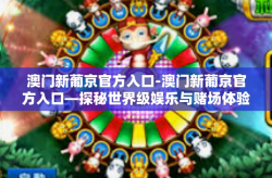澳门新葡京官方入口-澳门新葡京官方入口—探秘世界级娱乐与赌场体验-澳门新葡京官方入口