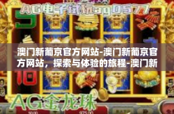 澳门新葡京官方网站-澳门新葡京官方网站，探索与体验的旅程-澳门新葡京官方网站