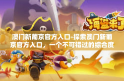 澳门新葡京官方入口-探索澳门新葡京官方入口，一个不可错过的综合度假胜地-澳门新葡京官方入口