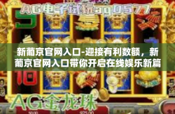 新葡京官网入口-迎接有利数额，新葡京官网入口带你开启在线娱乐新篇章-新葡京官网入口