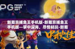 新葡京捕鱼王手机版-新葡京捕鱼王手机版—掌中深海，尽情畅玩-新葡京捕鱼王手机版