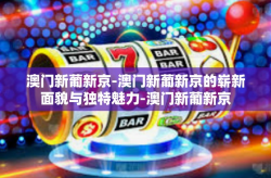 澳门新葡新京-澳门新葡新京的崭新面貌与独特魅力-澳门新葡新京