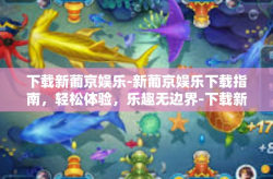下载新葡京娱乐-新葡京娱乐下载指南，轻松体验，乐趣无边界-下载新葡京娱乐