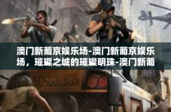 澳门新葡京娱乐场-澳门新葡京娱乐场，璀璨之城的璀璨明珠-澳门新葡京娱乐场