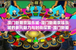 澳门新葡京娱乐城-澳门新葡京娱乐城的多元魅力与时尚探索-澳门新葡京娱乐城