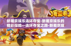 新葡京娱乐连环夺宝-新葡京娱乐的精彩探险—连环夺宝之路-新葡京娱乐连环夺宝