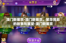 澳门新葡京-澳门新葡京，繁华背后的故事与展望-澳门新葡京