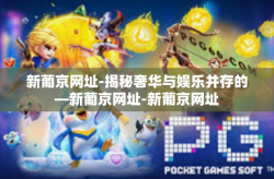 新葡京网址-揭秘奢华与娱乐并存的—新葡京网址-新葡京网址