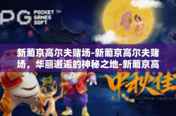 新葡京高尔夫赌场-新葡京高尔夫赌场，华丽邂逅的神秘之地-新葡京高尔夫赌场