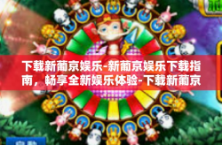 下载新葡京娱乐-新葡京娱乐下载指南，畅享全新娱乐体验-下载新葡京娱乐