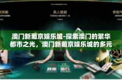 澳门新葡京娱乐城-探索澳门的繁华都市之光，澳门新葡京娱乐城的多元化之旅-澳门新葡京娱乐城