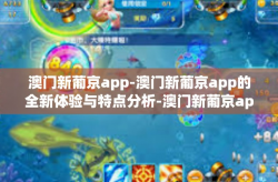澳门新葡京app-澳门新葡京app的全新体验与特点分析-澳门新葡京app