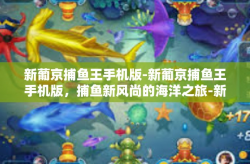 新葡京捕鱼王手机版-新葡京捕鱼王手机版，捕鱼新风尚的海洋之旅-新葡京捕鱼王手机版