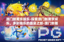 澳门新葡京娱乐-探索澳门新葡京娱乐，多彩娱乐的盛宴之旅-澳门新葡京娱乐