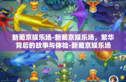新葡京娱乐场-新葡京娱乐场，繁华背后的故事与体验-新葡京娱乐场