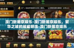 澳门新葡京娱乐-澳门新葡京娱乐，繁华之城的璀璨明珠-澳门新葡京娱乐