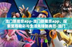 澳门新葡京app-澳门新葡京app，探索至尊精彩与生活先锋新典范-澳门新葡京app