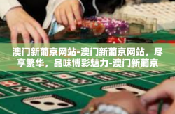 澳门新葡京网站-澳门新葡京网站，尽享繁华，品味博彩魅力-澳门新葡京网站