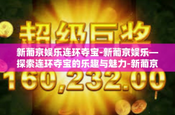新葡京娱乐连环夺宝-新葡京娱乐—探索连环夺宝的乐趣与魅力-新葡京娱乐连环夺宝