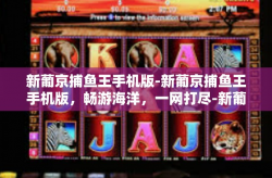 新葡京捕鱼王手机版-新葡京捕鱼王手机版，畅游海洋，一网打尽-新葡京捕鱼王手机版