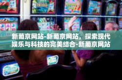 新葡京网站-新葡京网站，探索现代娱乐与科技的完美结合-新葡京网站