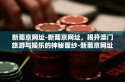 新葡京网址-新葡京网址，揭开澳门旅游与娱乐的神秘面纱-新葡京网址