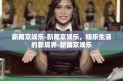 新葡京娱乐-新葡京娱乐，娱乐生活的新境界-新葡京娱乐