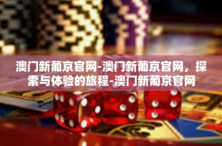 澳门新葡京官网-澳门新葡京官网，探索与体验的旅程-澳门新葡京官网