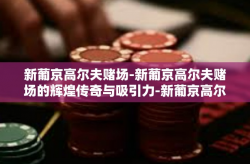 新葡京高尔夫赌场-新葡京高尔夫赌场的辉煌传奇与吸引力-新葡京高尔夫赌场