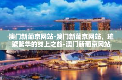 澳门新葡京网站-澳门新葡京网站，璀璨繁华的线上之旅-澳门新葡京网站