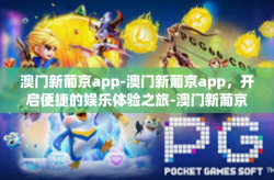 澳门新葡京app-澳门新葡京app，开启便捷的娱乐体验之旅-澳门新葡京app