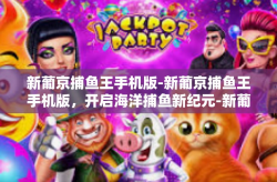 新葡京捕鱼王手机版-新葡京捕鱼王手机版，开启海洋捕鱼新纪元-新葡京捕鱼王手机版