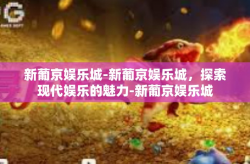 新葡京娱乐城-新葡京娱乐城，探索现代娱乐的魅力-新葡京娱乐城