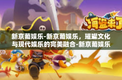 新京葡娱乐-新京葡娱乐，璀璨文化与现代娱乐的完美融合-新京葡娱乐
