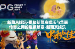 新葡京娱乐-揭秘新葡京娱乐与华丽传奇之间的璀璨篇章-新葡京娱乐