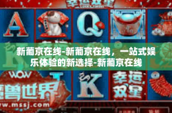 新葡京在线-新葡京在线，一站式娱乐体验的新选择-新葡京在线