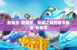 新葡京-新葡京，璀璨之城的奢华殿堂-新葡京