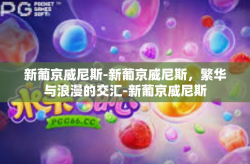 新葡京威尼斯-新葡京威尼斯，繁华与浪漫的交汇-新葡京威尼斯