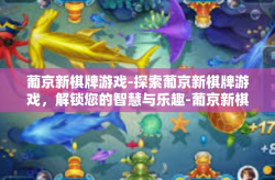 葡京新棋牌游戏-探索葡京新棋牌游戏，解锁您的智慧与乐趣-葡京新棋牌游戏