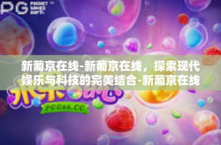 新葡京在线-新葡京在线，探索现代娱乐与科技的完美结合-新葡京在线